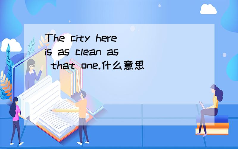 The city here is as clean as that one.什么意思