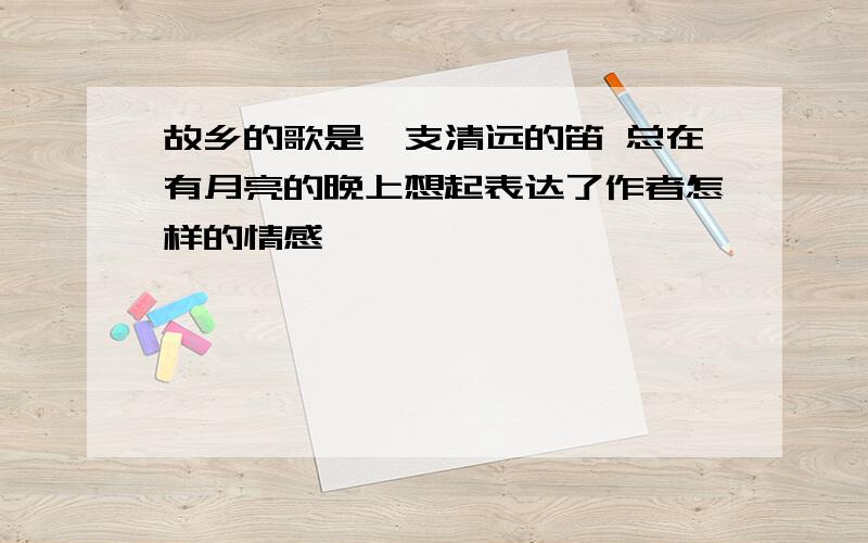 故乡的歌是一支清远的笛 总在有月亮的晚上想起表达了作者怎样的情感