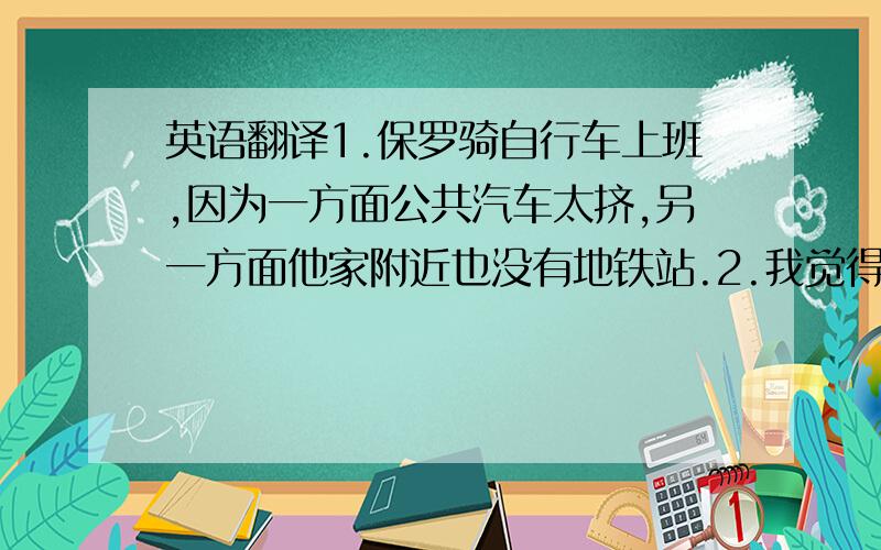 英语翻译1.保罗骑自行车上班,因为一方面公共汽车太挤,另一方面他家附近也没有地铁站.2.我觉得玛丽挺可爱的.不过,我既不知道她住在哪里,也不知道她是做什么的.她只告诉我来巴黎是要找