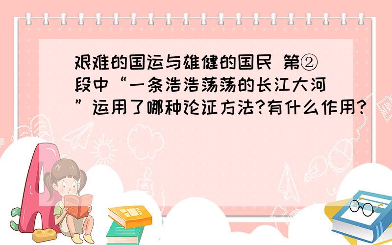 艰难的国运与雄健的国民 第②段中“一条浩浩荡荡的长江大河”运用了哪种论证方法?有什么作用?