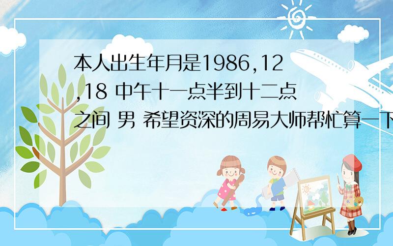 本人出生年月是1986,12,18 中午十一点半到十二点之间 男 希望资深的周易大师帮忙算一下.还有就是想改名字改为于梓超合适么?忘帮忙分析下