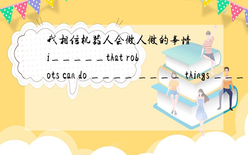 我相信机器人会做人做的事情 i_____that robots can do ____ ____ things _____humans do