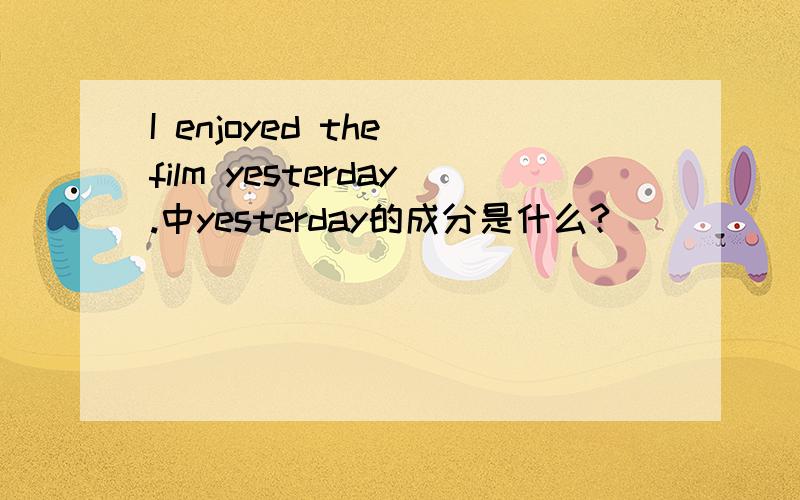 I enjoyed the film yesterday.中yesterday的成分是什么?