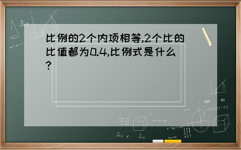 比例的2个内项相等,2个比的比值都为0.4,比例式是什么?