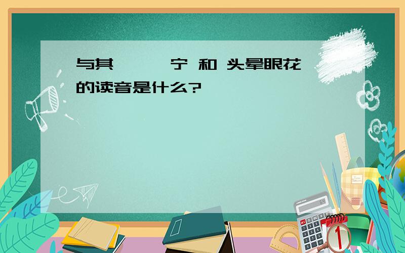 与其……毋宁 和 头晕眼花 的读音是什么?