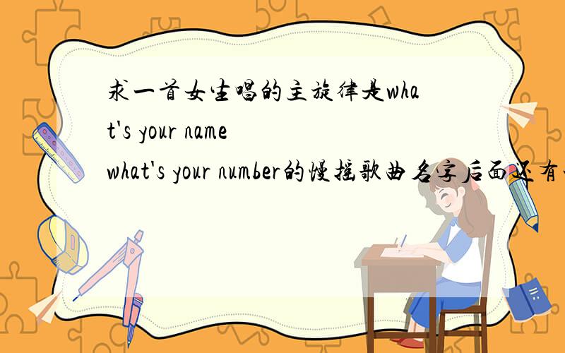 求一首女生唱的主旋律是what's your name what's your number的慢摇歌曲名字后面还有一男的说rap的 我很喜欢这首歌的！