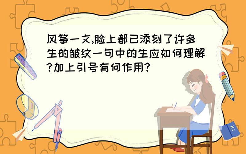 风筝一文,脸上都已添刻了许多生的皱纹一句中的生应如何理解?加上引号有何作用?