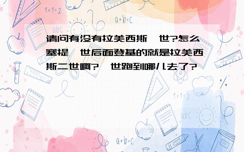 请问有没有拉美西斯一世?怎么塞提一世后面登基的就是拉美西斯二世啊?一世跑到哪儿去了?