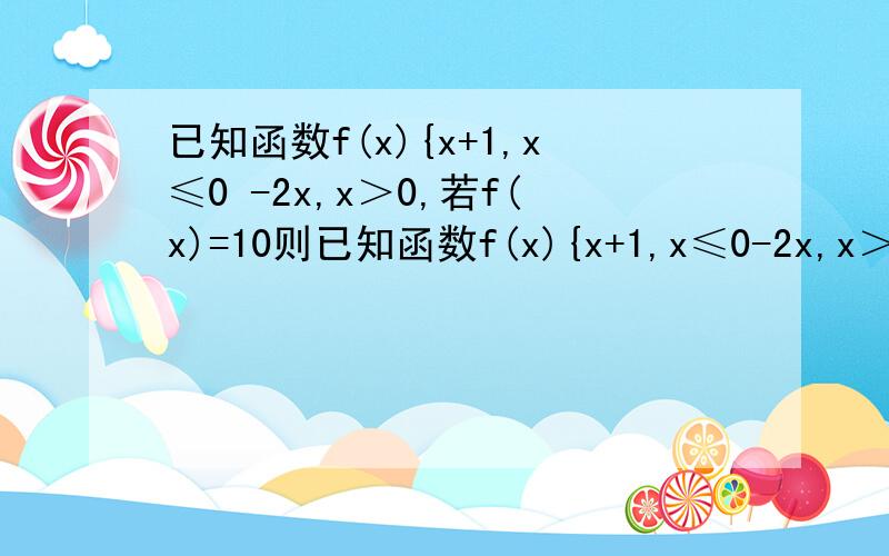 已知函数f(x){x+1,x≤0 -2x,x＞0,若f(x)=10则已知函数f(x){x+1,x≤0-2x,x＞0,若f(x)=10则x=