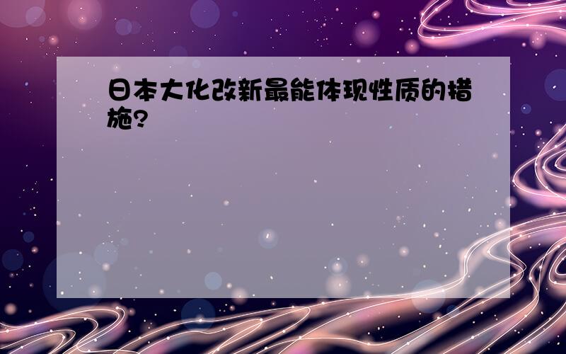 日本大化改新最能体现性质的措施?