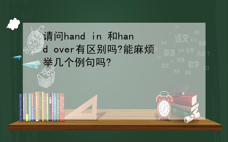 请问hand in 和hand over有区别吗?能麻烦举几个例句吗?