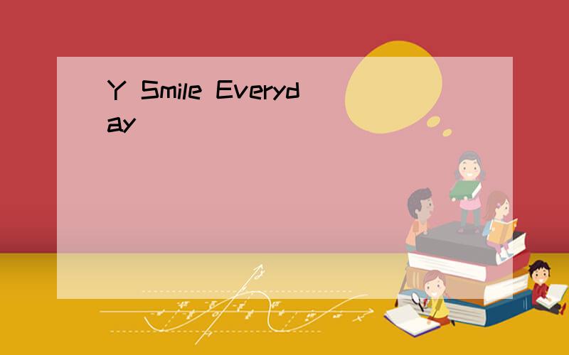 Y Smile Everyday ^_^