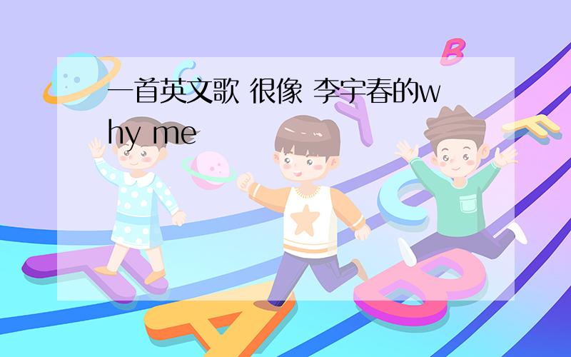 一首英文歌 很像 李宇春的why me