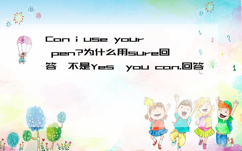 Can i use your pen?为什么用sure回答,不是Yes,you can.回答