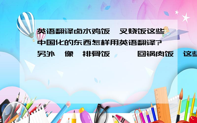 英语翻译卤水鸡饭,叉烧饭这些中国化的东西怎样用英语翻译?另外,像