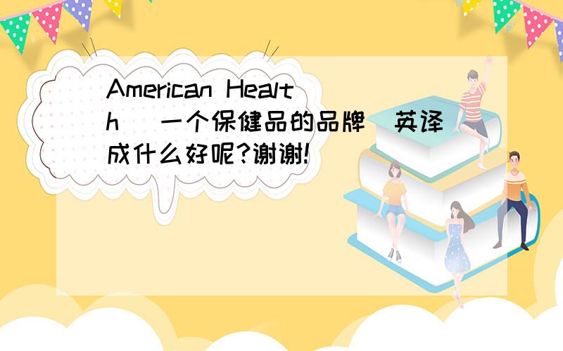 American Health （一个保健品的品牌）英译成什么好呢?谢谢!