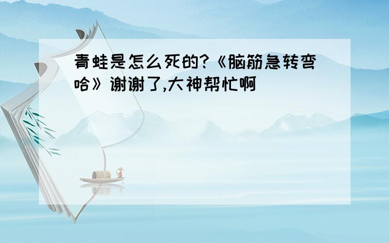 青蛙是怎么死的?《脑筋急转弯哈》谢谢了,大神帮忙啊