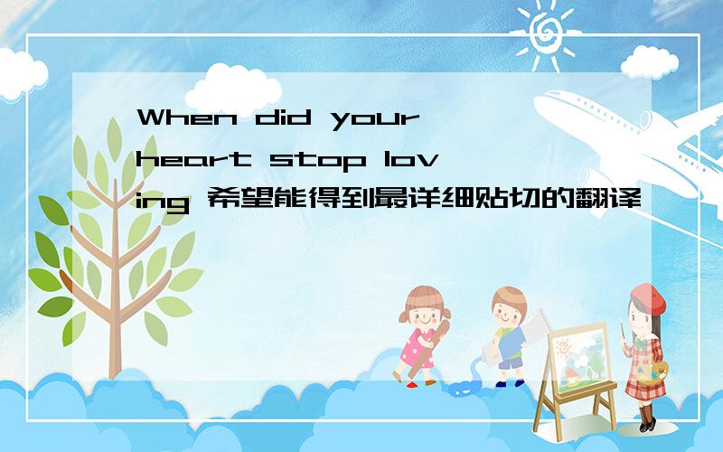 When did your heart stop loving 希望能得到最详细贴切的翻译