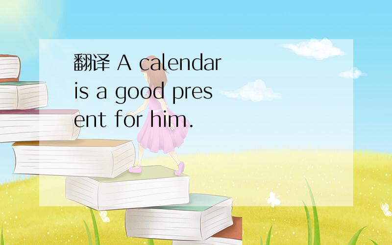 翻译 A calendar is a good present for him.