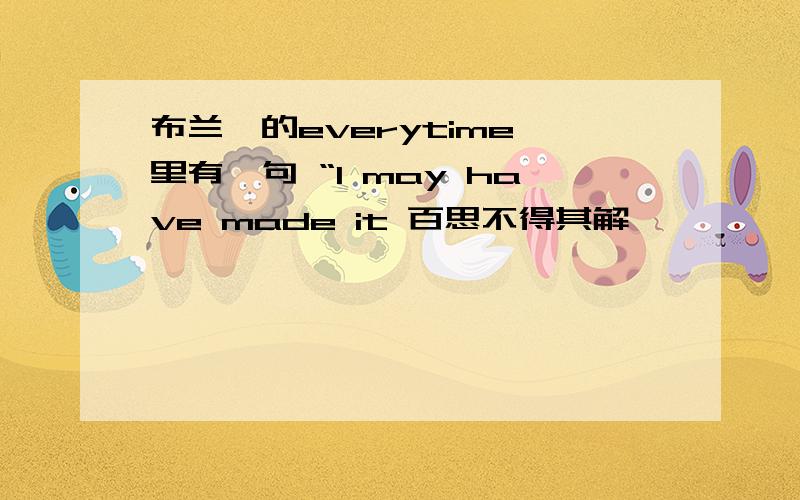 布兰妮的everytime 里有一句 “I may have made it 百思不得其解