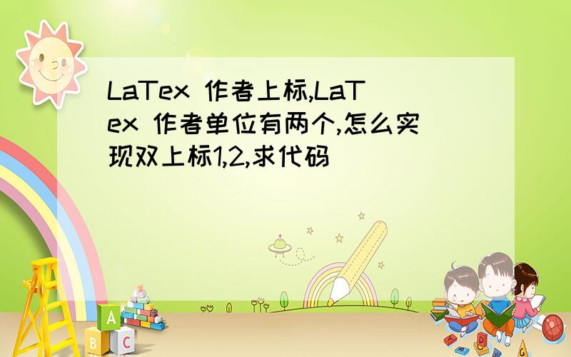 LaTex 作者上标,LaTex 作者单位有两个,怎么实现双上标1,2,求代码