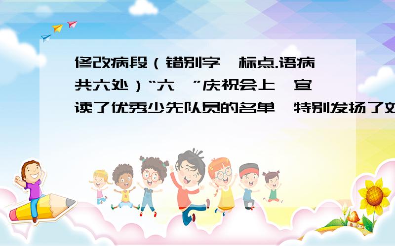 修改病段（错别字、标点.语病共六处）“六一”庆祝会上,宣读了优秀少先队员的名单,特别发扬了刘华的先进事迹.听了这个消息,同学们纷纷向他庆祝,刘华十分激动极了,他表明自己的决心：