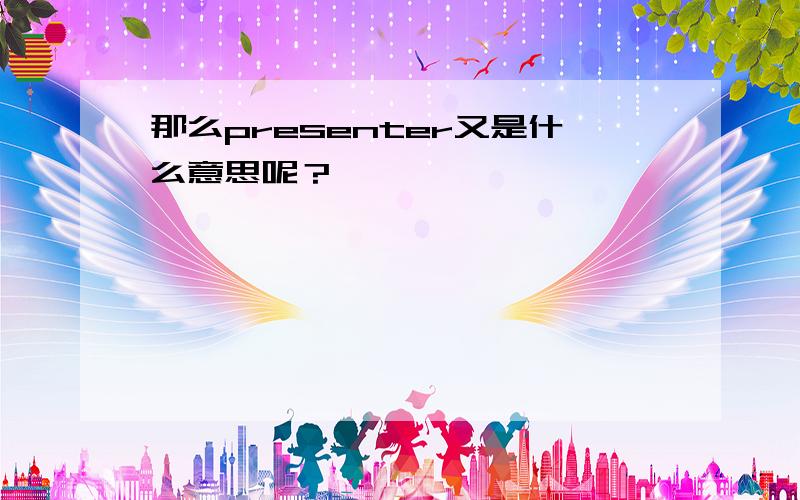 那么presenter又是什么意思呢？