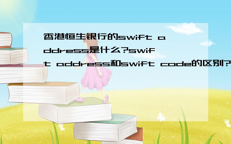 香港恒生银行的swift address是什么?swift address和swift code的区别?