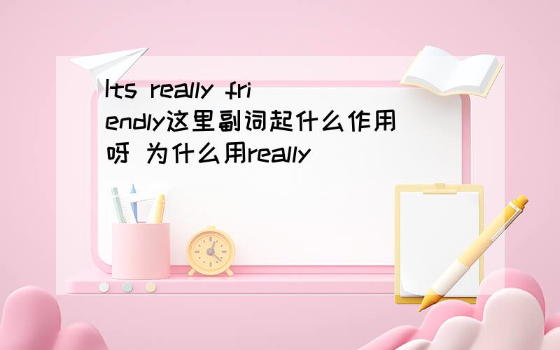 Its really friendly这里副词起什么作用呀 为什么用really