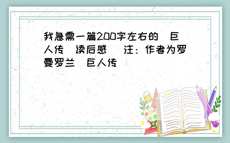 我急需一篇200字左右的（巨人传）读后感 （注：作者为罗曼罗兰）巨人传