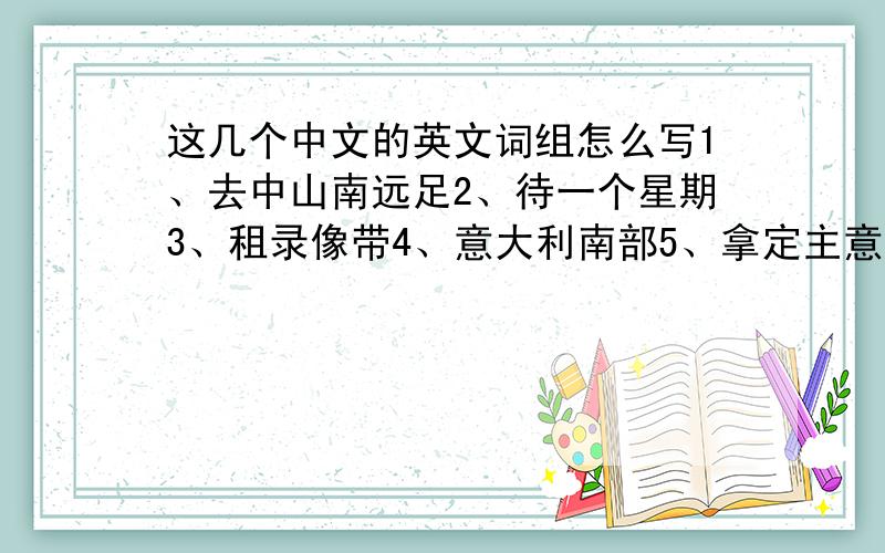 这几个中文的英文词组怎么写1、去中山南远足2、待一个星期3、租录像带4、意大利南部5、拿定主意6、骑车兜风7、一个令人激动的假期第一个是 去中山远足。多打了一个字。