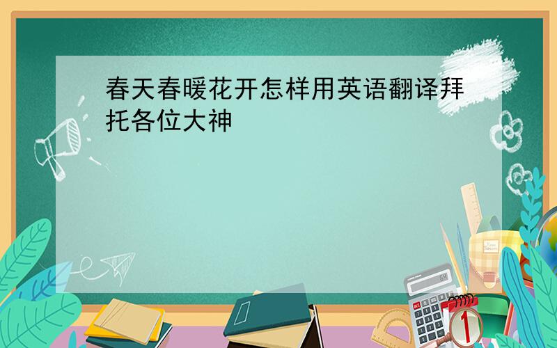 春天春暖花开怎样用英语翻译拜托各位大神