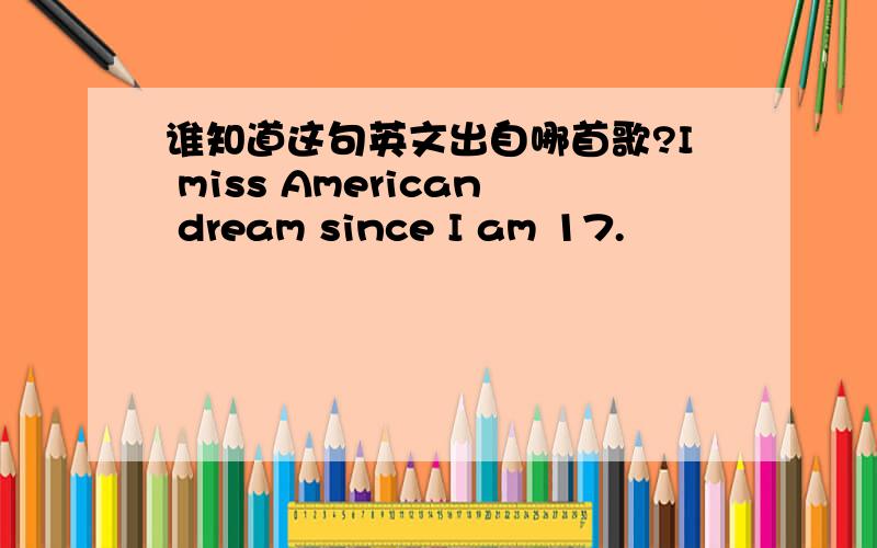 谁知道这句英文出自哪首歌?I miss American dream since I am 17.