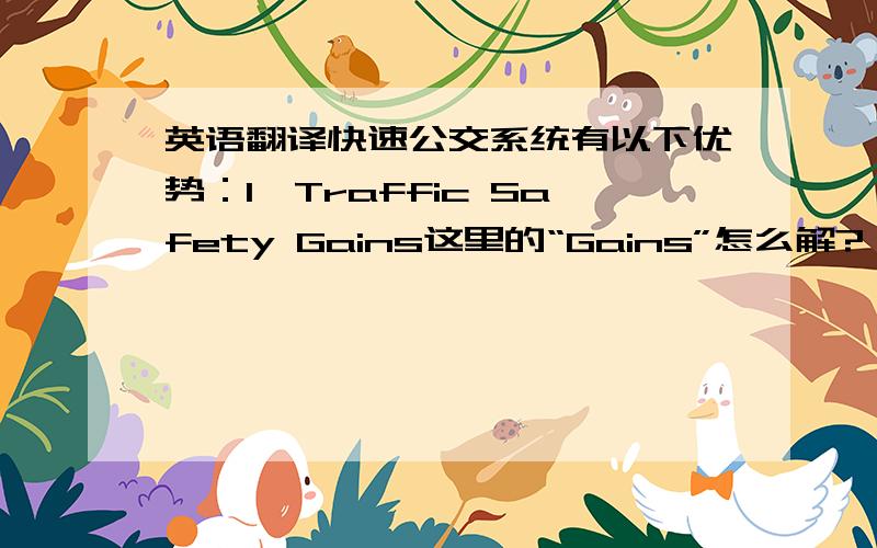 英语翻译快速公交系统有以下优势：1,Traffic Safety Gains这里的“Gains”怎么解?