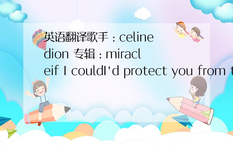 英语翻译歌手：celine dion 专辑：miracleif I couldI'd protect you from the sadness in your eyesgive you courage in a world of compromiseyes,I wouldif I couldI would teach you all the things I've never learnedand I'd help you cross the bridge