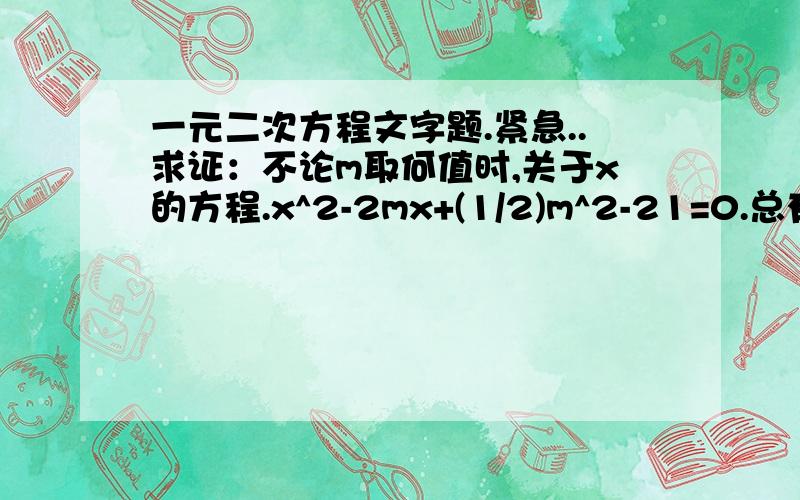 一元二次方程文字题.紧急..求证：不论m取何值时,关于x的方程.x^2-2mx+(1/2)m^2-21=0.总有两个不相等的实数根.