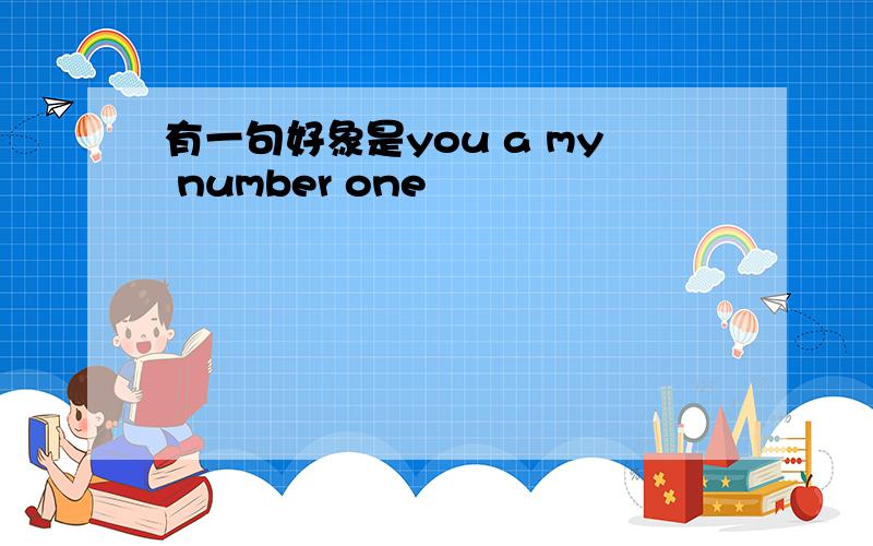 有一句好象是you a my number one