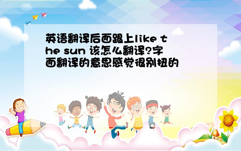 英语翻译后面跟上like the sun 该怎么翻译?字面翻译的意思感觉很别扭的