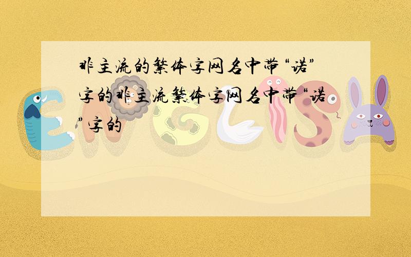 非主流的繁体字网名中带“诺”字的非主流繁体字网名中带“诺”字的