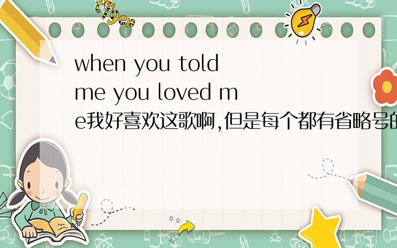 when you told me you loved me我好喜欢这歌啊,但是每个都有省略号的 有谁能给我个链接啊