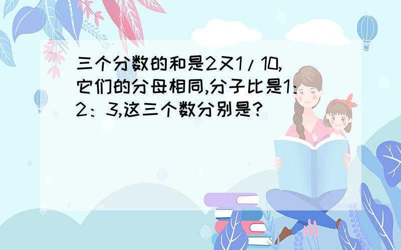 三个分数的和是2又1/10,它们的分母相同,分子比是1：2：3,这三个数分别是?