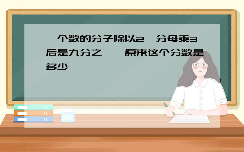 一个数的分子除以2,分母乘3后是九分之一,原来这个分数是多少