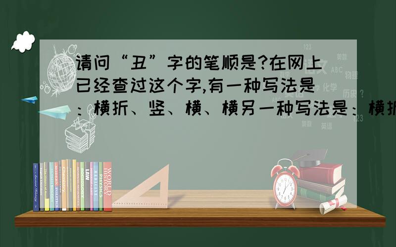 请问“丑”字的笔顺是?在网上已经查过这个字,有一种写法是：横折、竖、横、横另一种写法是：横折、横、竖、横.不知道到底哪种写法对呢?期待您的回答…!