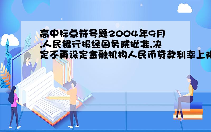 高中标点符号题2004年9月,人民银行报经国务院批准,决定不再设定金融机构人民币贷款利率上限（不含城乡信用社）.请问标点哪里有问题,并说明原因