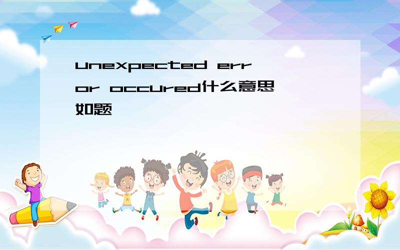 unexpected error occured什么意思如题