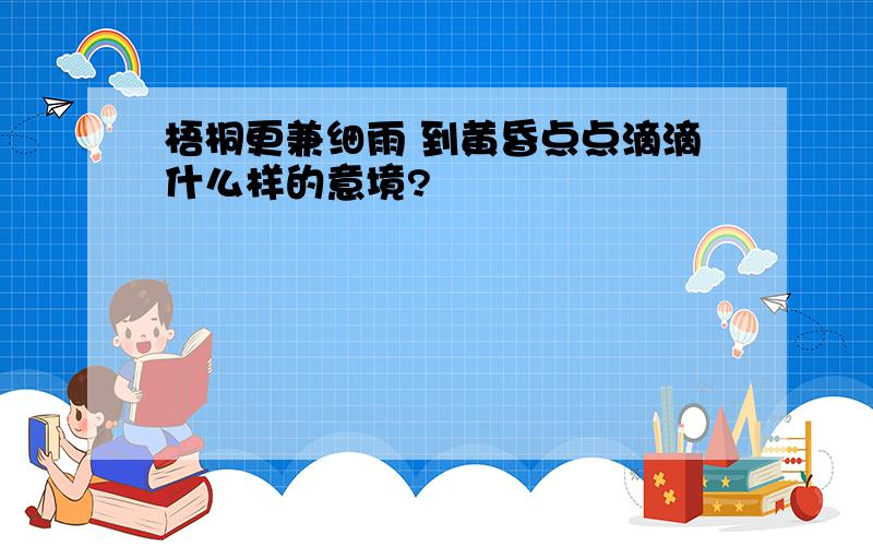 梧桐更兼细雨 到黄昏点点滴滴什么样的意境?