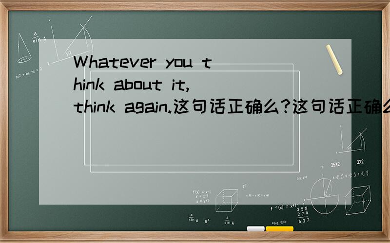 Whatever you think about it,think again.这句话正确么?这句话正确么?会不会产生岐义?