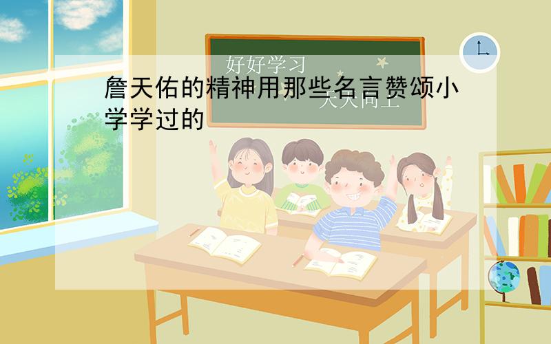 詹天佑的精神用那些名言赞颂小学学过的