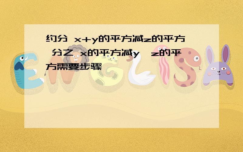 约分 x+y的平方减z的平方 分之 x的平方减y—z的平方需要步骤