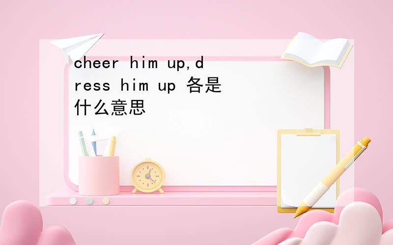 cheer him up,dress him up 各是什么意思